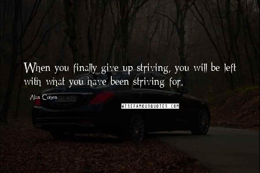 Alan Cohen Quotes: When you finally give up striving, you will be left with what you have been striving for.