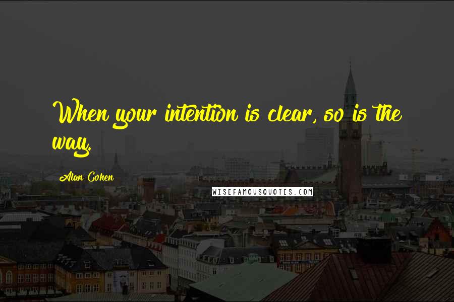 Alan Cohen Quotes: When your intention is clear, so is the way.
