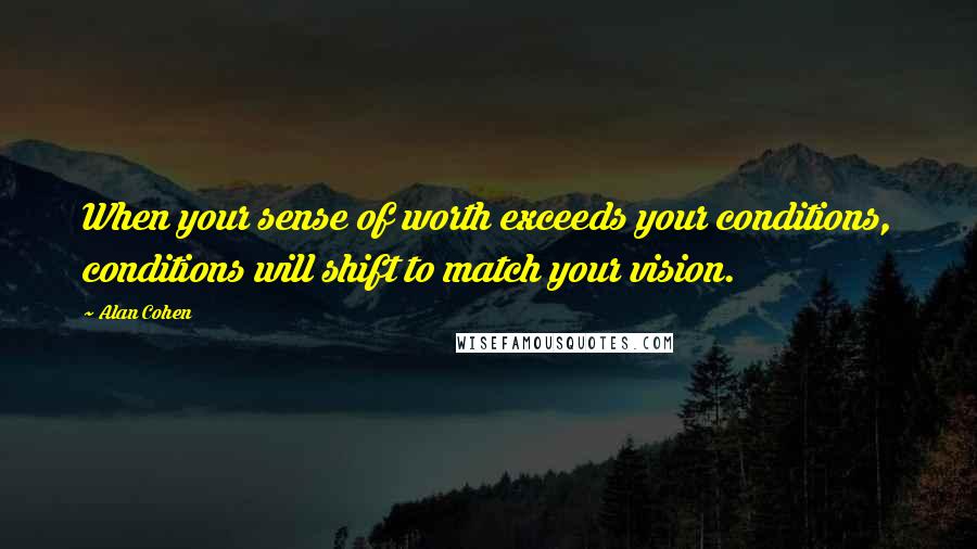 Alan Cohen Quotes: When your sense of worth exceeds your conditions, conditions will shift to match your vision.