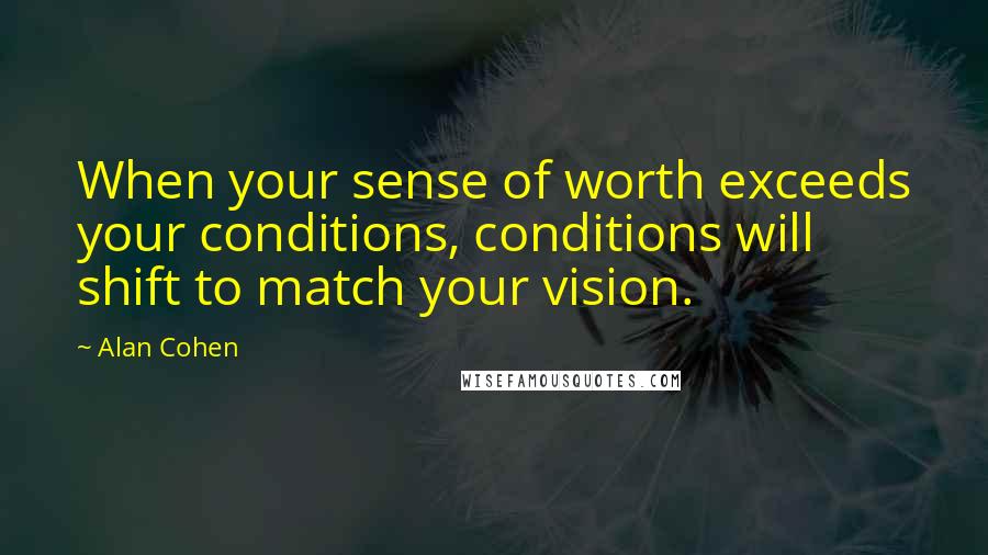 Alan Cohen Quotes: When your sense of worth exceeds your conditions, conditions will shift to match your vision.