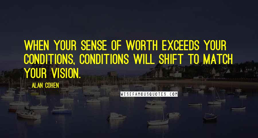 Alan Cohen Quotes: When your sense of worth exceeds your conditions, conditions will shift to match your vision.