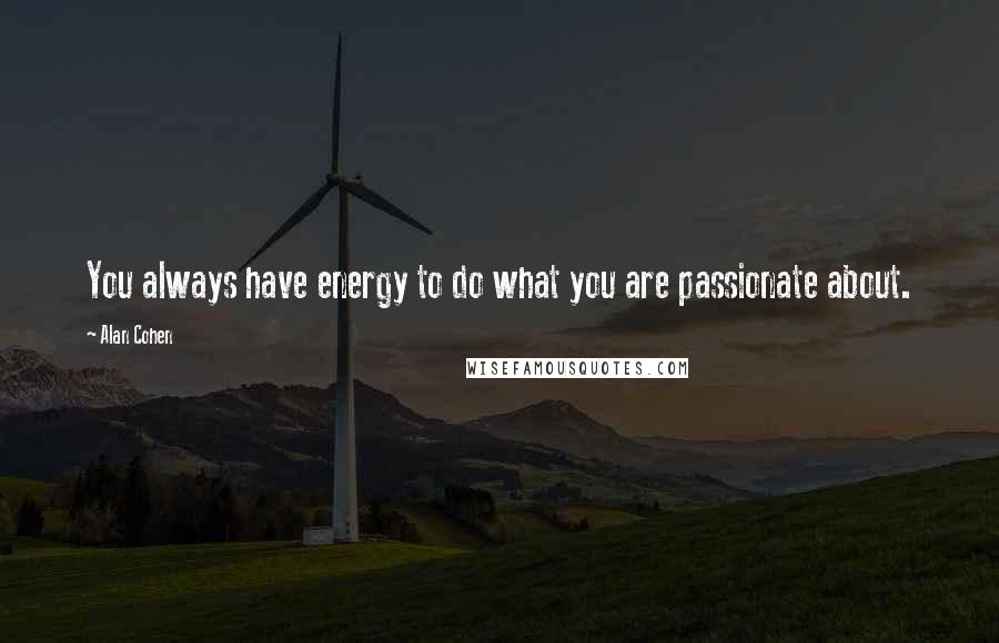 Alan Cohen Quotes: You always have energy to do what you are passionate about.