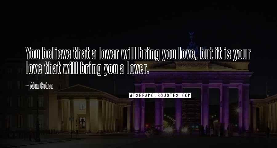 Alan Cohen Quotes: You believe that a lover will bring you love, but it is your love that will bring you a lover.