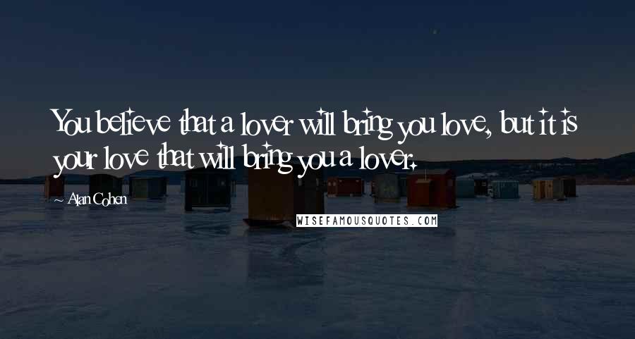 Alan Cohen Quotes: You believe that a lover will bring you love, but it is your love that will bring you a lover.
