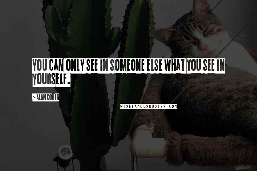 Alan Cohen Quotes: You can only see in someone else what you see in yourself.