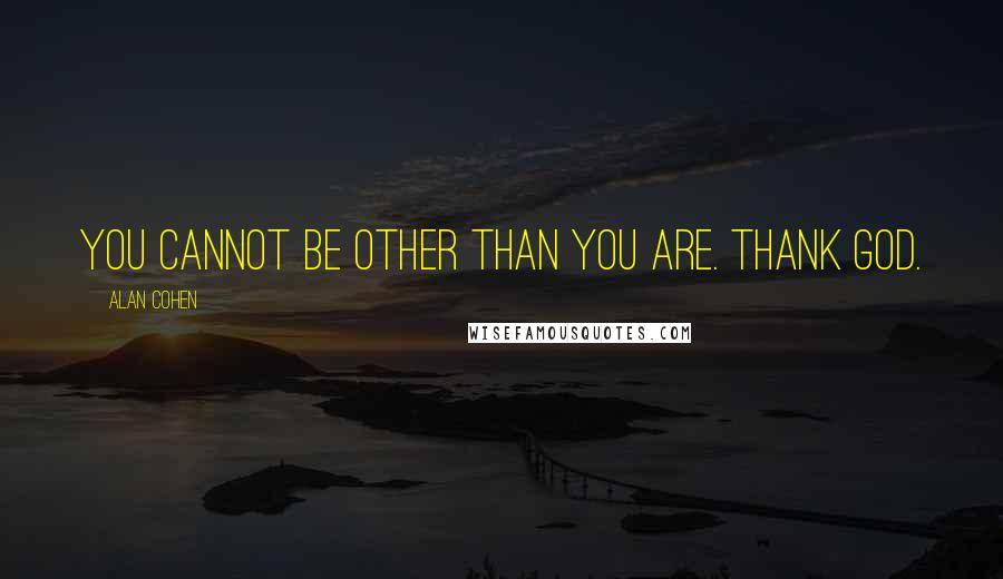 Alan Cohen Quotes: You cannot be other than you are. Thank God.