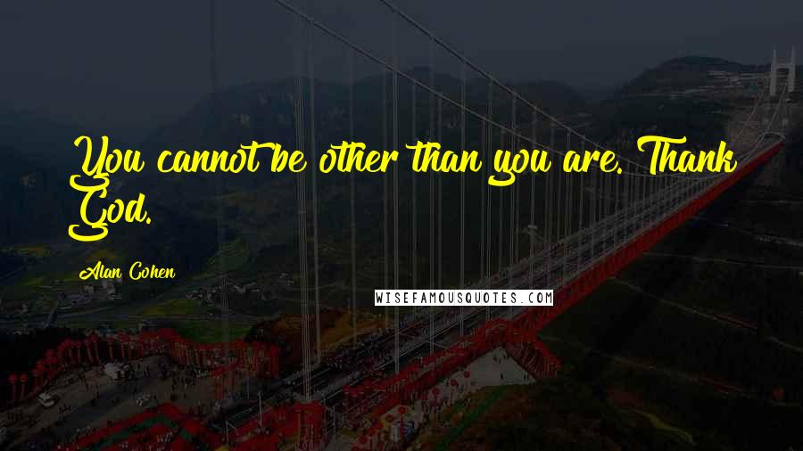 Alan Cohen Quotes: You cannot be other than you are. Thank God.