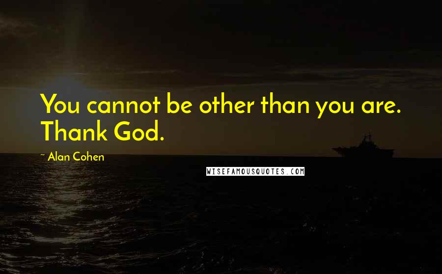 Alan Cohen Quotes: You cannot be other than you are. Thank God.