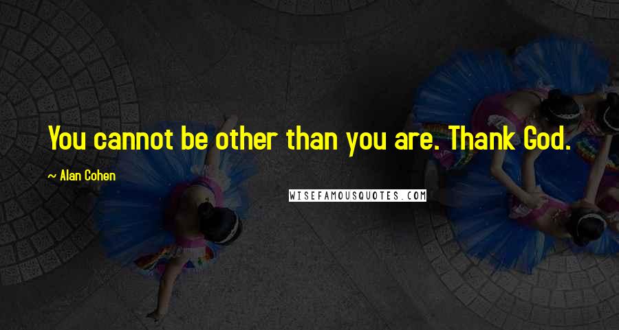 Alan Cohen Quotes: You cannot be other than you are. Thank God.