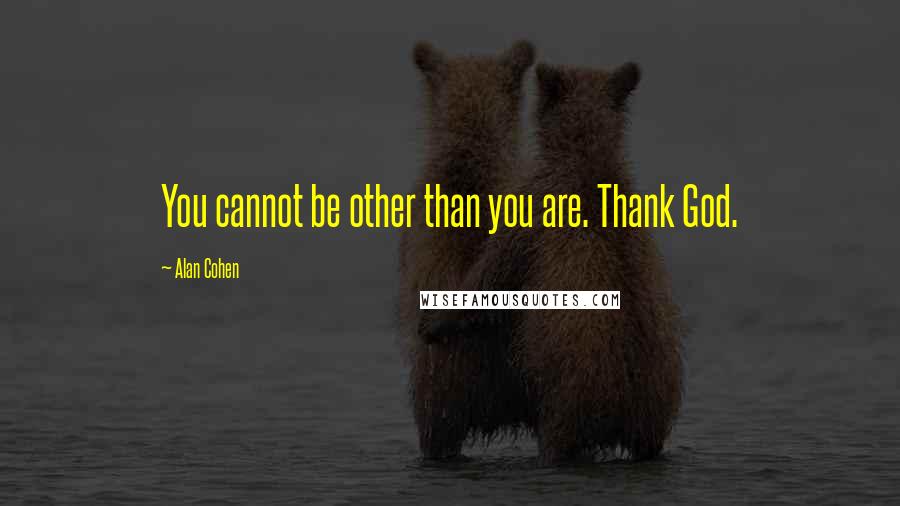 Alan Cohen Quotes: You cannot be other than you are. Thank God.