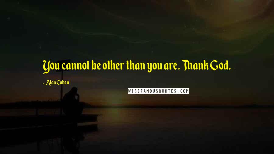 Alan Cohen Quotes: You cannot be other than you are. Thank God.