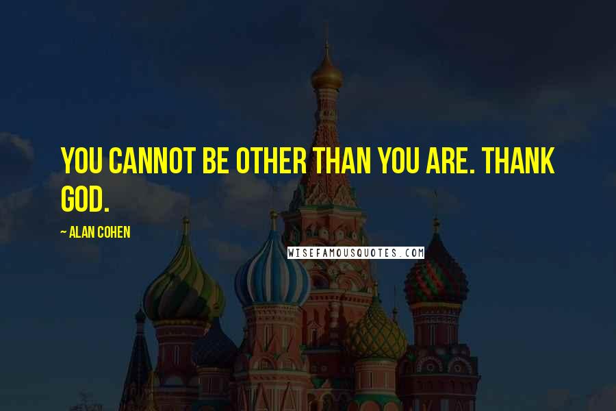 Alan Cohen Quotes: You cannot be other than you are. Thank God.