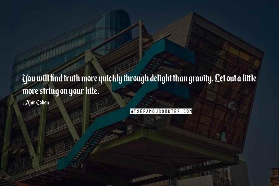 Alan Cohen Quotes: You will find truth more quickly through delight than gravity. Let out a little more string on your kite.