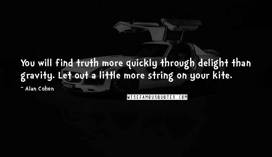 Alan Cohen Quotes: You will find truth more quickly through delight than gravity. Let out a little more string on your kite.