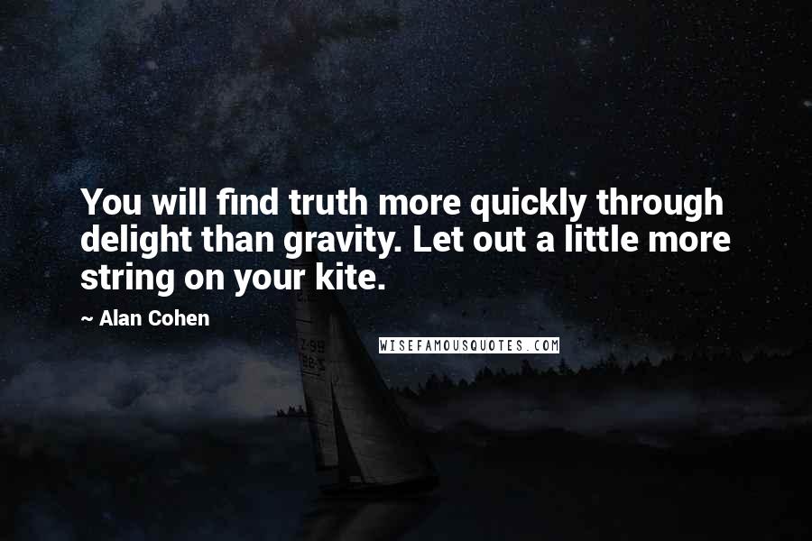 Alan Cohen Quotes: You will find truth more quickly through delight than gravity. Let out a little more string on your kite.