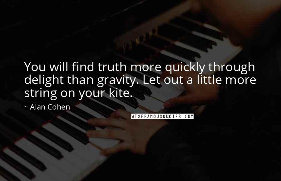 Alan Cohen Quotes: You will find truth more quickly through delight than gravity. Let out a little more string on your kite.
