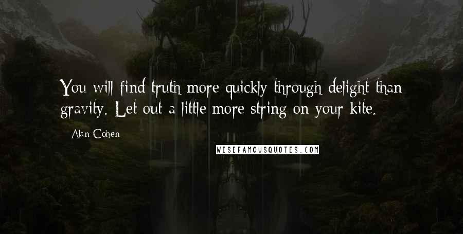 Alan Cohen Quotes: You will find truth more quickly through delight than gravity. Let out a little more string on your kite.