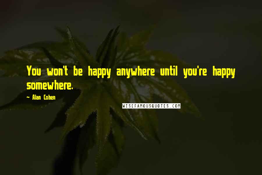 Alan Cohen Quotes: You won't be happy anywhere until you're happy somewhere.