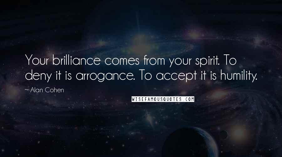 Alan Cohen Quotes: Your brilliance comes from your spirit. To deny it is arrogance. To accept it is humility.