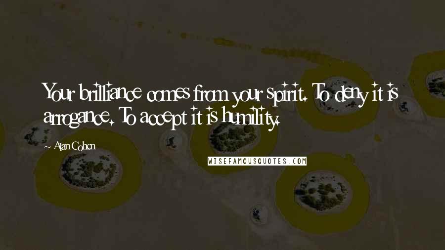 Alan Cohen Quotes: Your brilliance comes from your spirit. To deny it is arrogance. To accept it is humility.