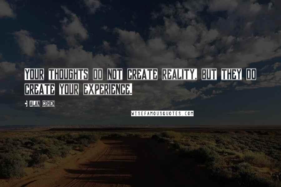 Alan Cohen Quotes: Your thoughts do not create reality, but they do create your experience.