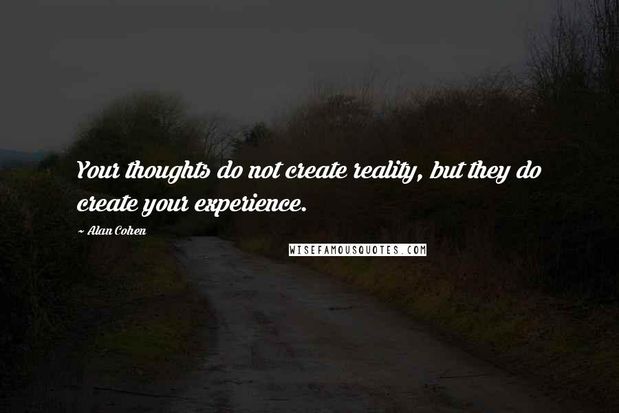 Alan Cohen Quotes: Your thoughts do not create reality, but they do create your experience.