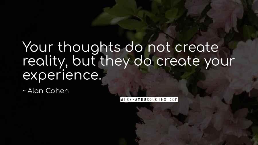 Alan Cohen Quotes: Your thoughts do not create reality, but they do create your experience.
