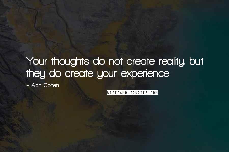 Alan Cohen Quotes: Your thoughts do not create reality, but they do create your experience.