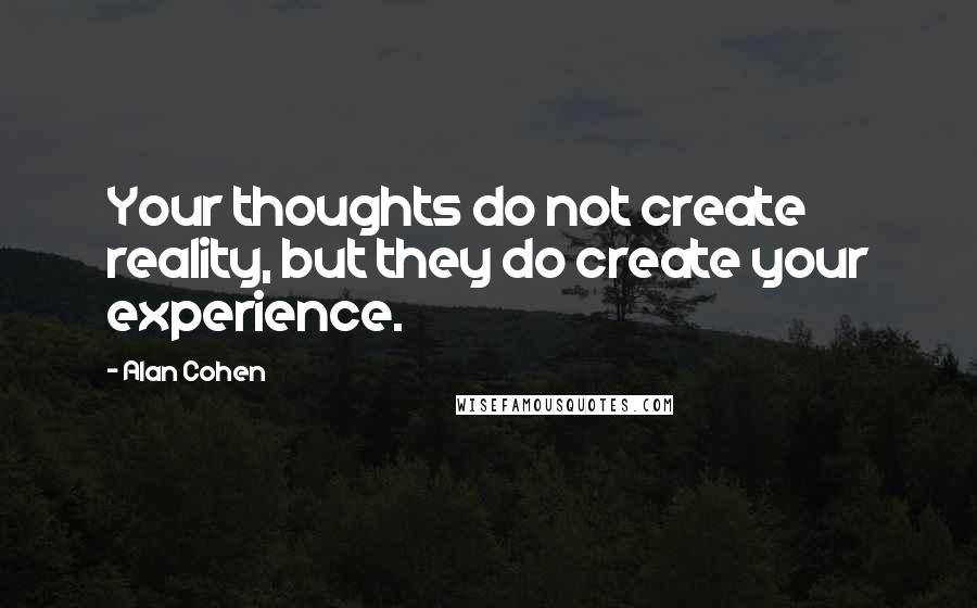 Alan Cohen Quotes: Your thoughts do not create reality, but they do create your experience.