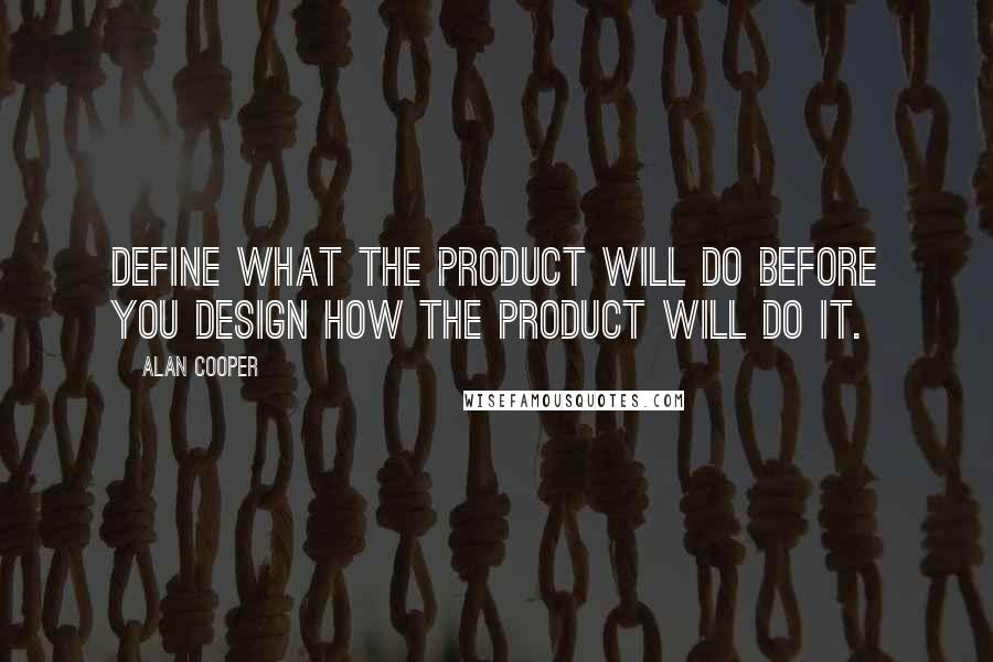Alan Cooper Quotes: Define what the product will do before you design how the product will do it.