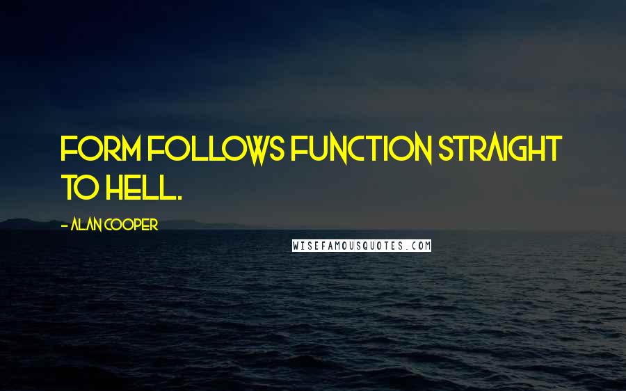 Alan Cooper Quotes: Form follows function straight to hell.