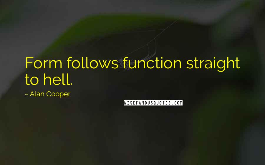 Alan Cooper Quotes: Form follows function straight to hell.