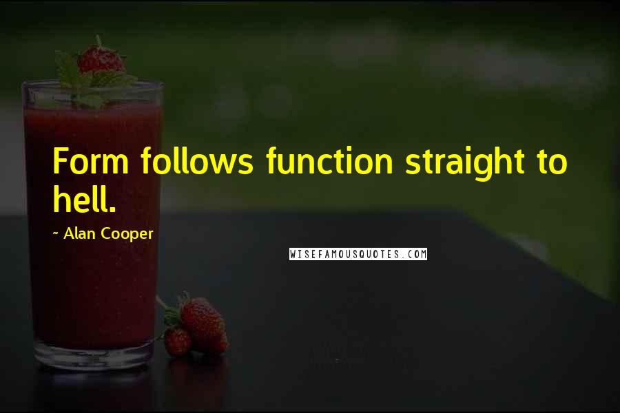 Alan Cooper Quotes: Form follows function straight to hell.