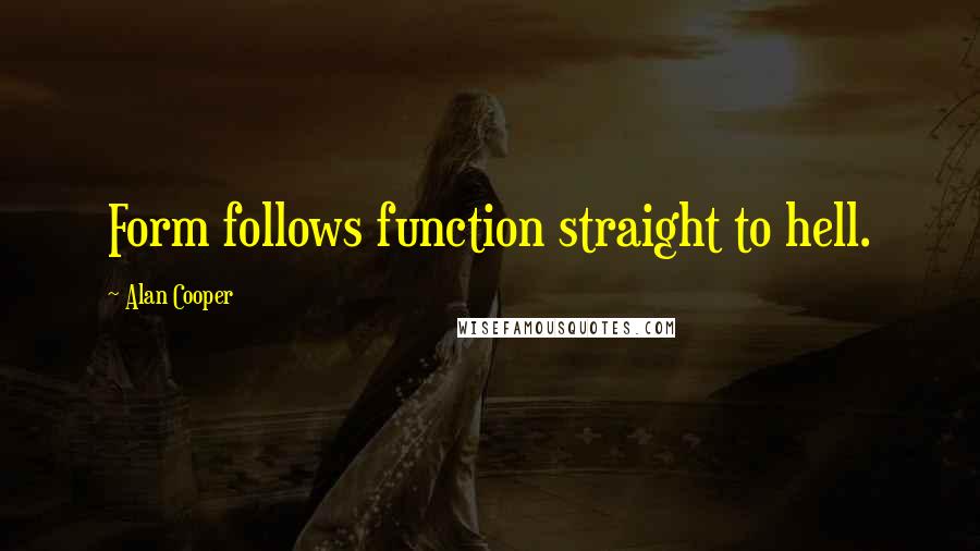 Alan Cooper Quotes: Form follows function straight to hell.