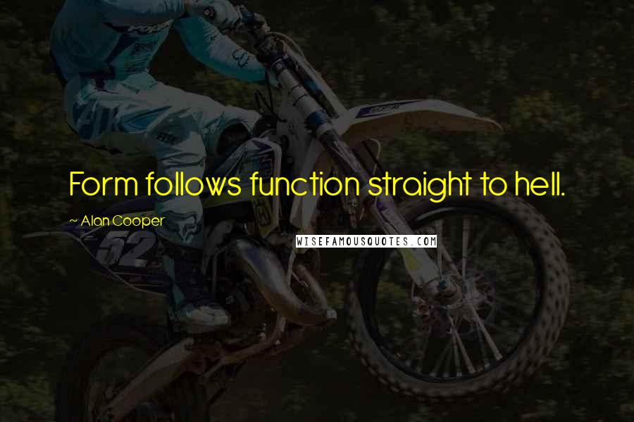 Alan Cooper Quotes: Form follows function straight to hell.