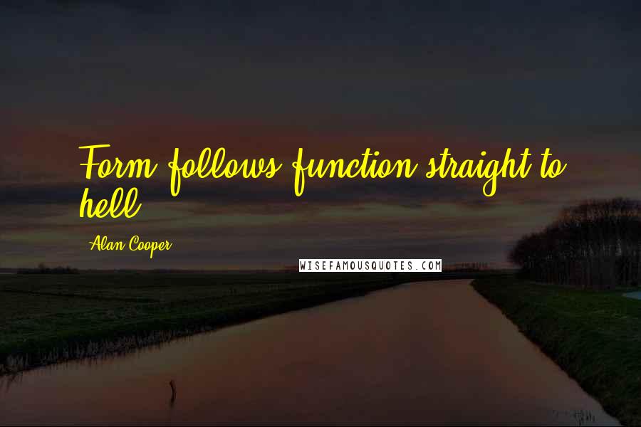 Alan Cooper Quotes: Form follows function straight to hell.