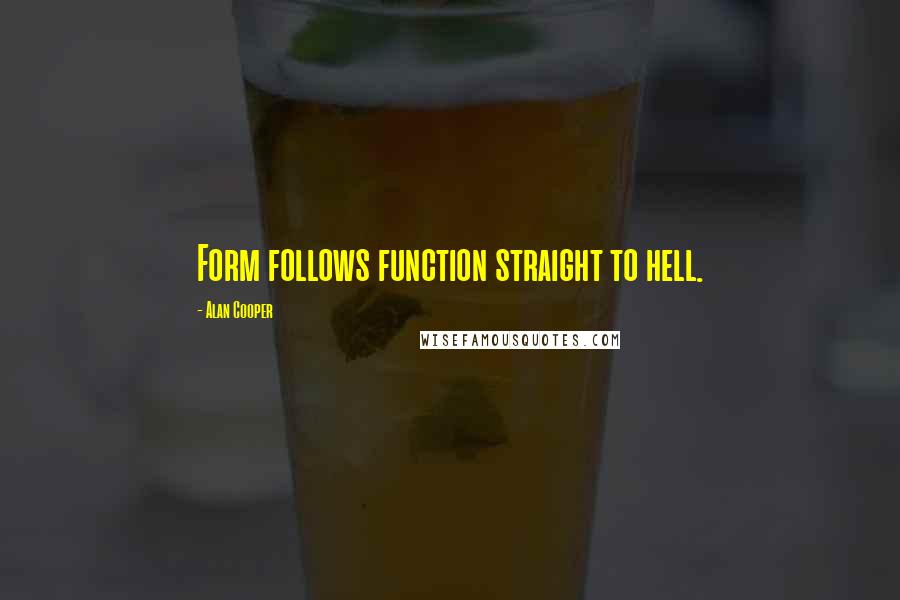 Alan Cooper Quotes: Form follows function straight to hell.