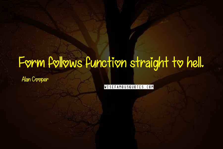 Alan Cooper Quotes: Form follows function straight to hell.