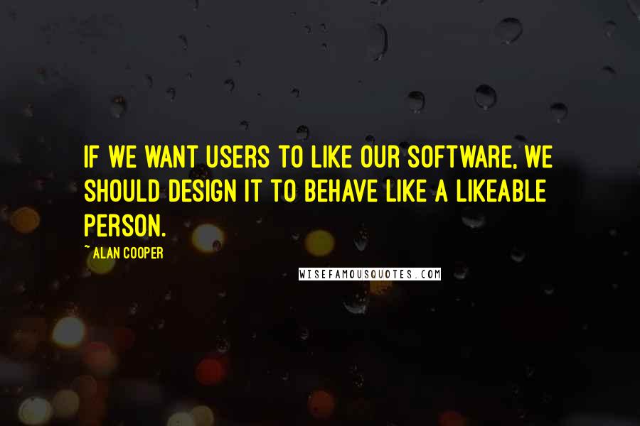 Alan Cooper Quotes: If we want users to like our software, we should design it to behave like a likeable person.