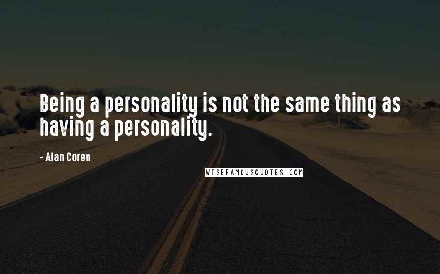 Alan Coren Quotes: Being a personality is not the same thing as having a personality.