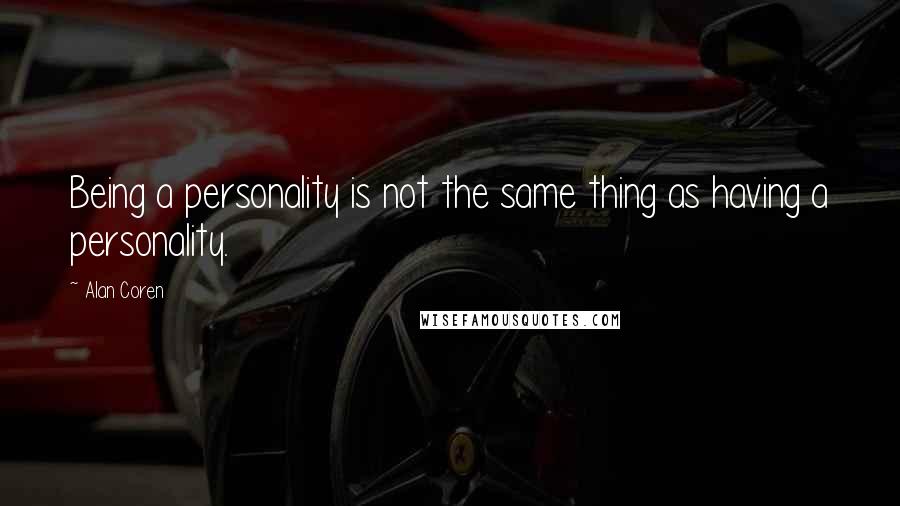 Alan Coren Quotes: Being a personality is not the same thing as having a personality.