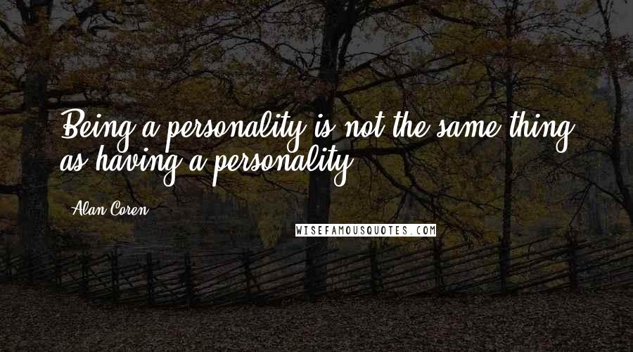 Alan Coren Quotes: Being a personality is not the same thing as having a personality.