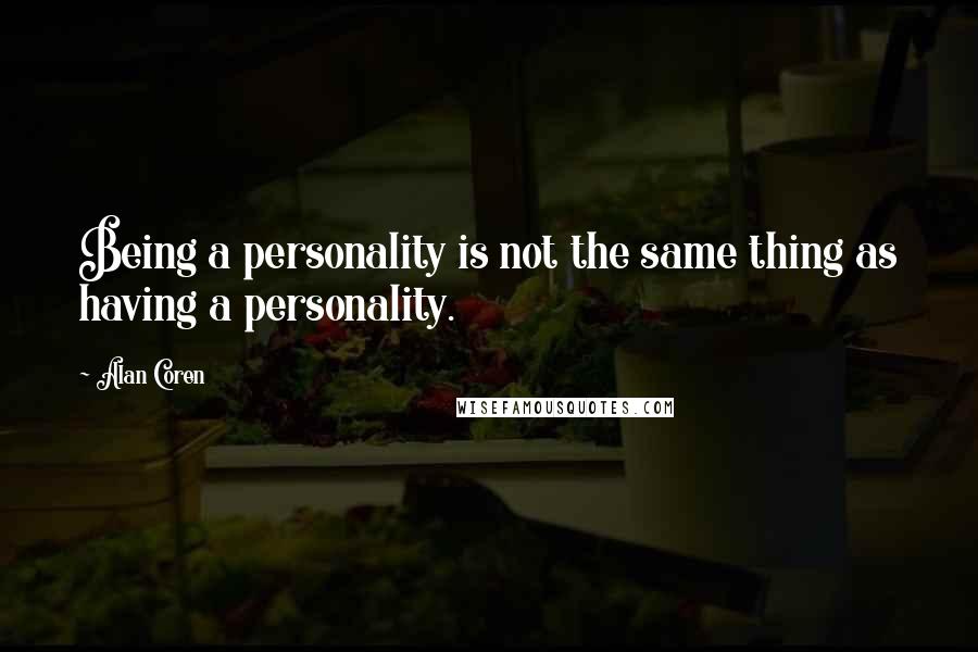 Alan Coren Quotes: Being a personality is not the same thing as having a personality.