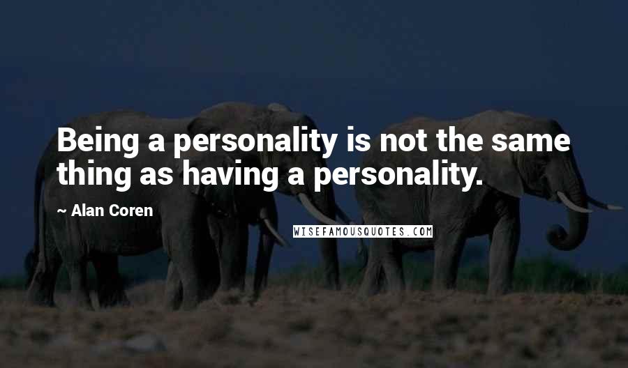 Alan Coren Quotes: Being a personality is not the same thing as having a personality.