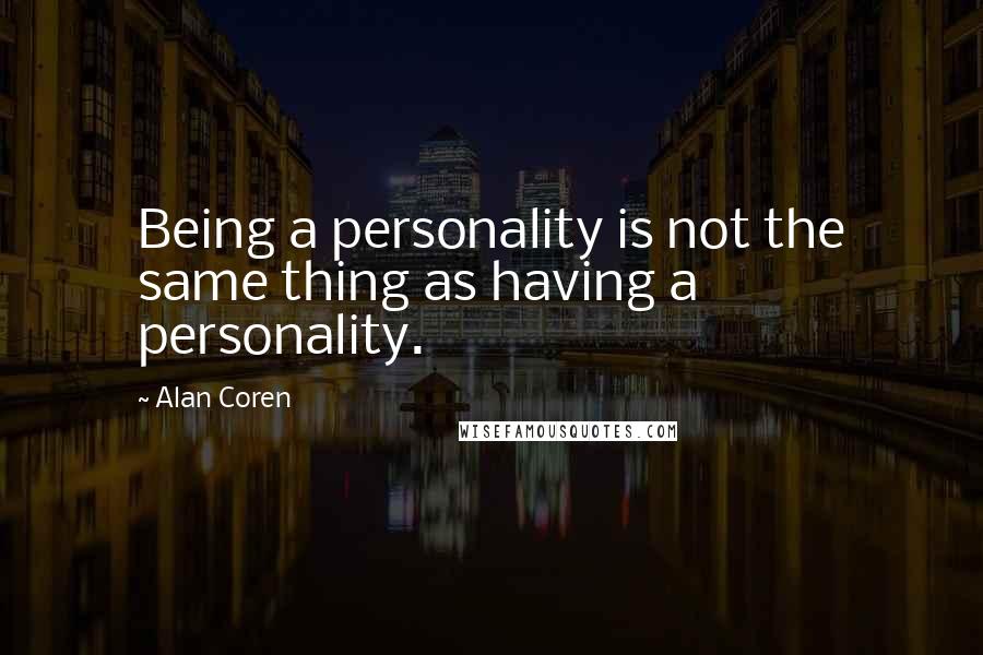 Alan Coren Quotes: Being a personality is not the same thing as having a personality.