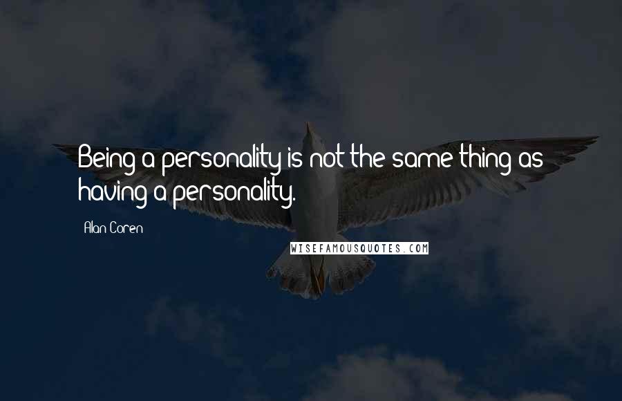 Alan Coren Quotes: Being a personality is not the same thing as having a personality.