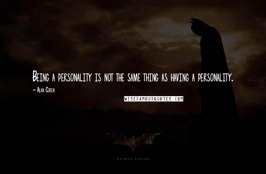 Alan Coren Quotes: Being a personality is not the same thing as having a personality.