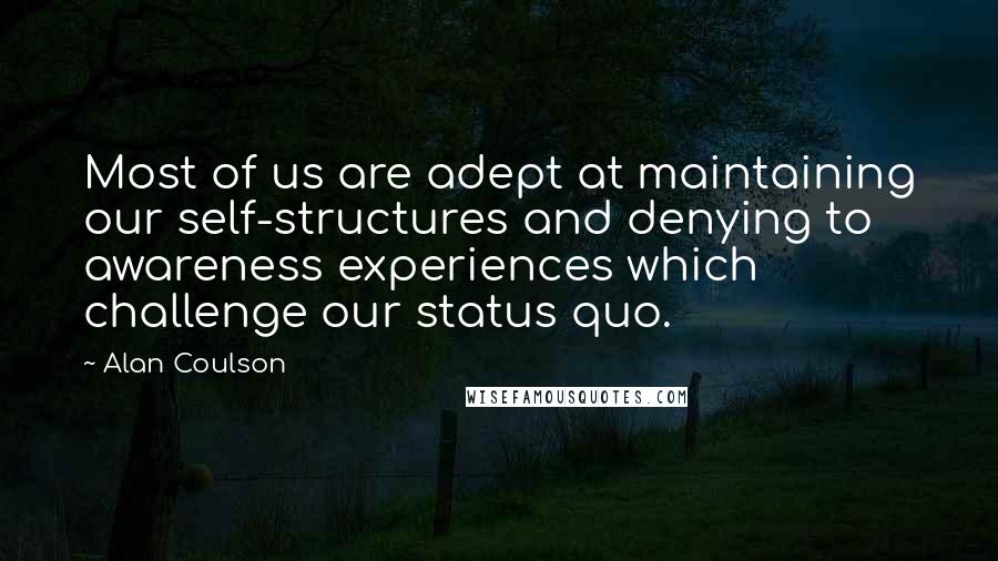 Alan Coulson Quotes: Most of us are adept at maintaining our self-structures and denying to awareness experiences which challenge our status quo.