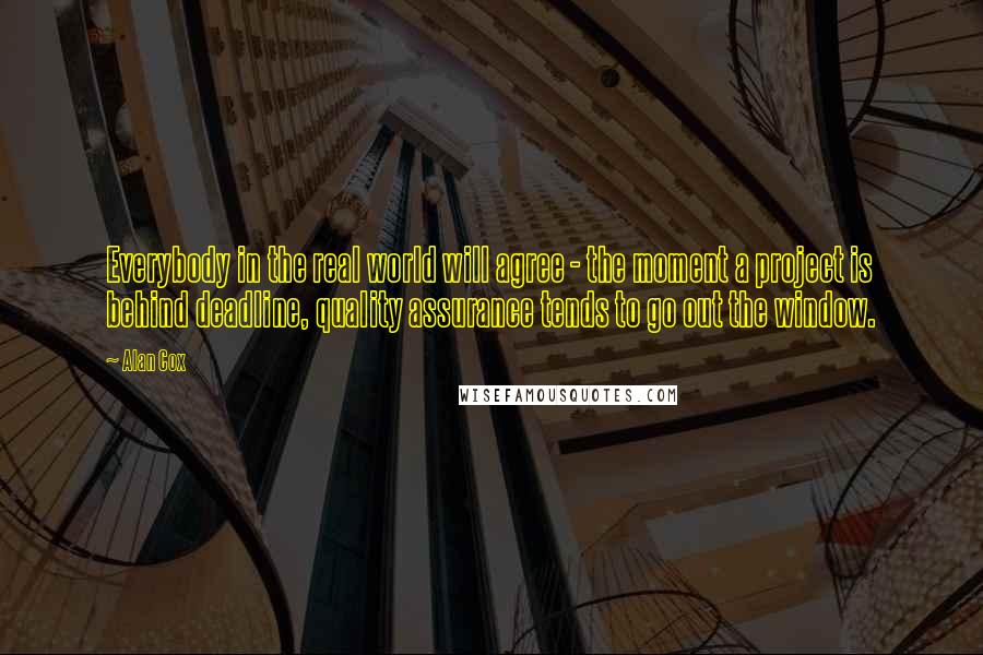 Alan Cox Quotes: Everybody in the real world will agree - the moment a project is behind deadline, quality assurance tends to go out the window.