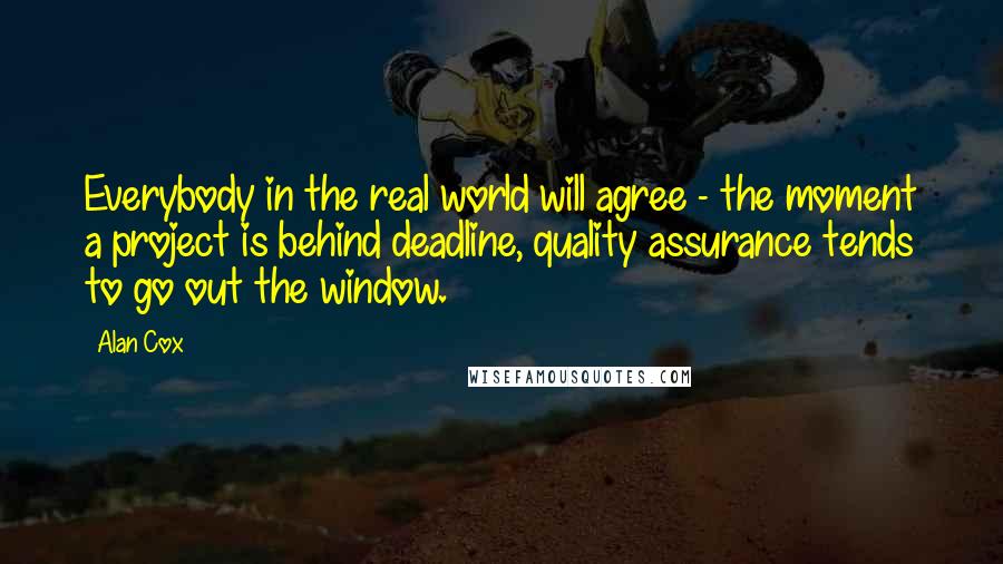 Alan Cox Quotes: Everybody in the real world will agree - the moment a project is behind deadline, quality assurance tends to go out the window.